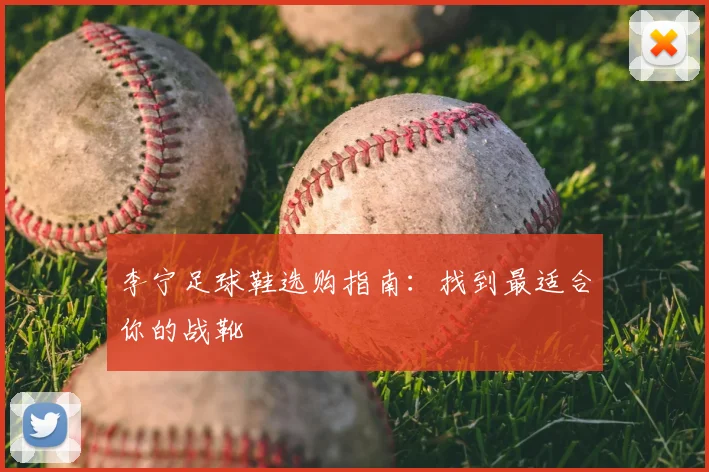 李宁足球鞋选购指南：找到最适合你的战靴