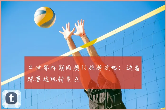 年世界杯期间澳门旅游攻略:边看球赛边玩转景点
