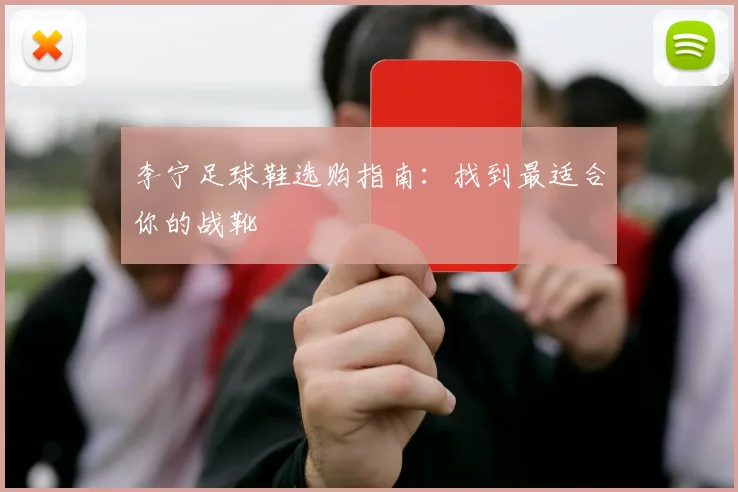 李宁足球鞋选购指南：找到最适合你的战靴