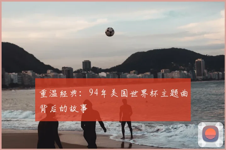 重温经典:94年美国世界杯主题曲背后的故事