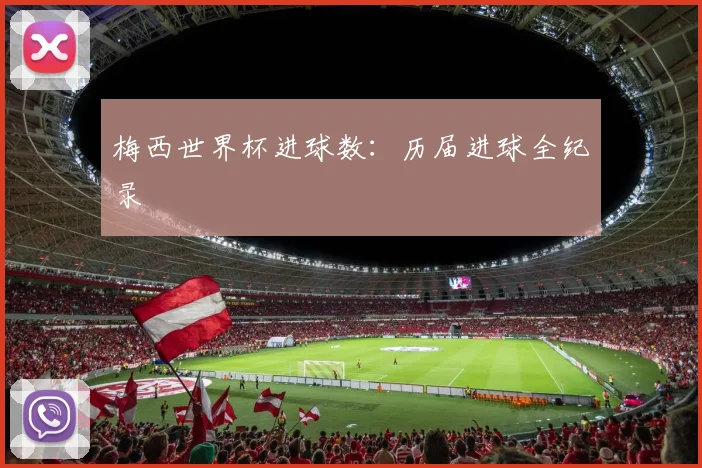 梅西世界杯进球数:历届进球全纪录