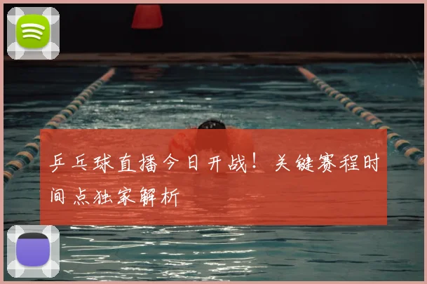 乒乓球直播今日开战!关键赛程时间点独家解析
