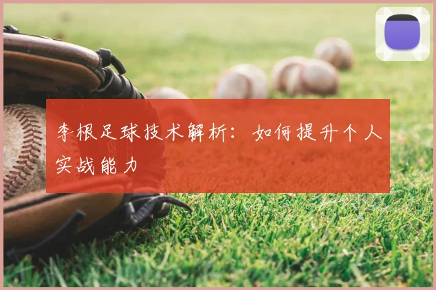 李根足球技术解析:如何提升个人实战能力