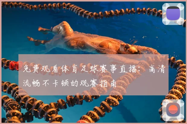 免费观看体育足球赛事直播：高清流畅不卡顿的观赛指南