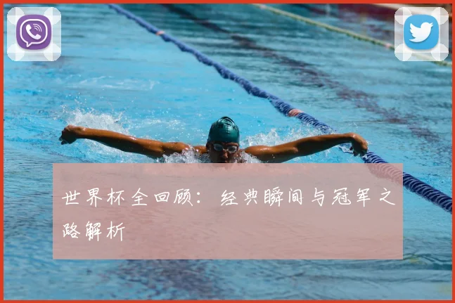 世界杯全回顾:经典瞬间与冠军之路解析