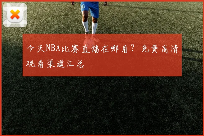 今天NBA比赛直播在哪看？免费高清观看渠道汇总